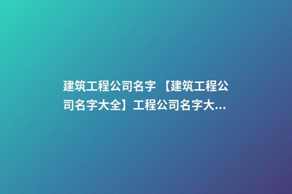 建筑工程公司名字 【建筑工程公司名字大全】工程公司名字大全